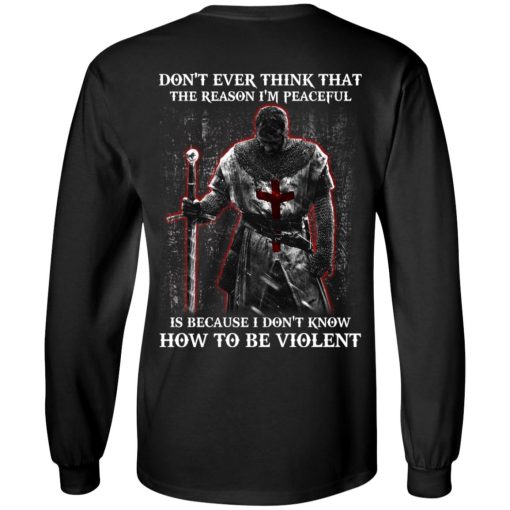 Knights Templar Don't Ever Think That The Reason I'm Peaceful Is Because I Don't Know How To Be Violent T-Shirts, Hoodies, Long Sleeve 9