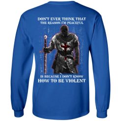 Knights Templar Don't Ever Think That The Reason I'm Peaceful Is Because I Don't Know How To Be Violent T-Shirts, Hoodies, Long Sleeve 35