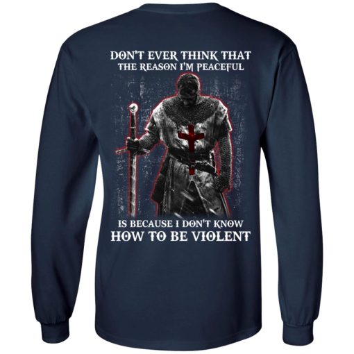 Knights Templar Don't Ever Think That The Reason I'm Peaceful Is Because I Don't Know How To Be Violent T-Shirts, Hoodies, Long Sleeve 15