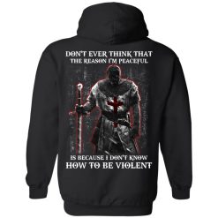 Knights Templar Don't Ever Think That The Reason I'm Peaceful Is Because I Don't Know How To Be Violent T-Shirts, Hoodies, Long Sleeve 39