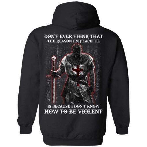 Knights Templar Don't Ever Think That The Reason I'm Peaceful Is Because I Don't Know How To Be Violent T-Shirts, Hoodies, Long Sleeve 17