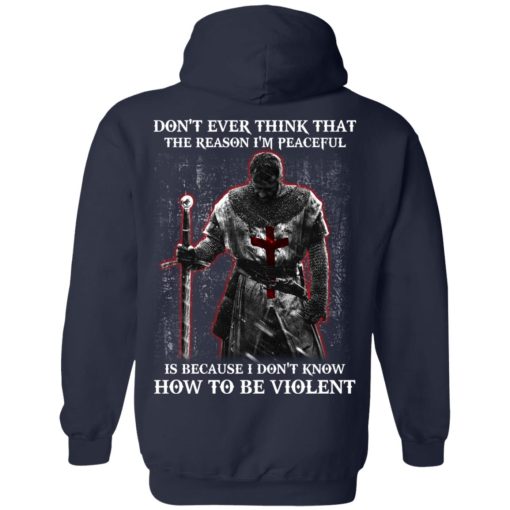 Knights Templar Don't Ever Think That The Reason I'm Peaceful Is Because I Don't Know How To Be Violent T-Shirts, Hoodies, Long Sleeve 19