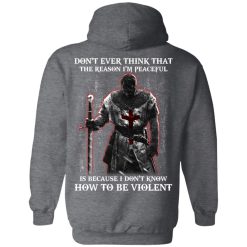 Knights Templar Don't Ever Think That The Reason I'm Peaceful Is Because I Don't Know How To Be Violent T-Shirts, Hoodies, Long Sleeve 43