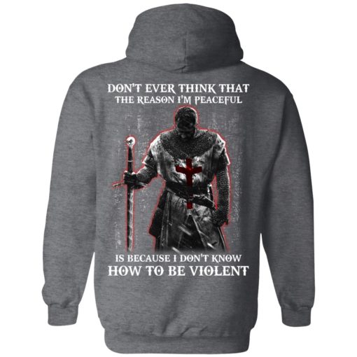 Knights Templar Don't Ever Think That The Reason I'm Peaceful Is Because I Don't Know How To Be Violent T-Shirts, Hoodies, Long Sleeve 21