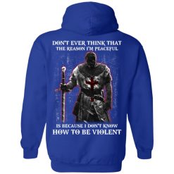 Knights Templar Don't Ever Think That The Reason I'm Peaceful Is Because I Don't Know How To Be Violent T-Shirts, Hoodies, Long Sleeve 45