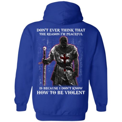 Knights Templar Don't Ever Think That The Reason I'm Peaceful Is Because I Don't Know How To Be Violent T-Shirts, Hoodies, Long Sleeve 23