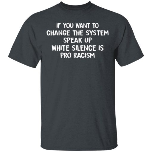 If You Want To Change The System Speak Up White Silence Is Pro Racism T-Shirts, Hoodies, Long Sleeve 3