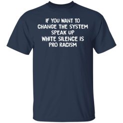 If You Want To Change The System Speak Up White Silence Is Pro Racism T-Shirts, Hoodies, Long Sleeve 29