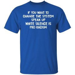 If You Want To Change The System Speak Up White Silence Is Pro Racism T-Shirts, Hoodies, Long Sleeve 31