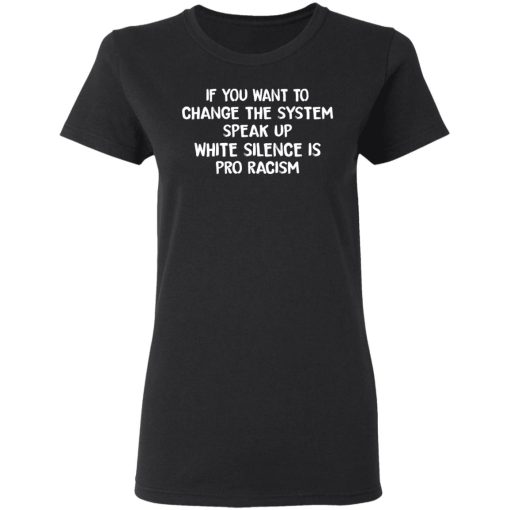 If You Want To Change The System Speak Up White Silence Is Pro Racism T-Shirts, Hoodies, Long Sleeve 9