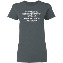 If You Want To Change The System Speak Up White Silence Is Pro Racism T-Shirts, Hoodies, Long Sleeve 35