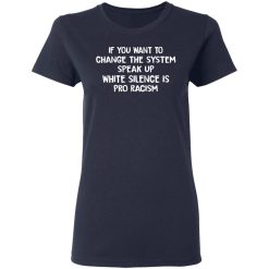 If You Want To Change The System Speak Up White Silence Is Pro Racism T-Shirts, Hoodies, Long Sleeve 37