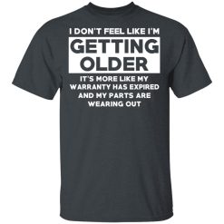 I’m Don’t Feel Like I’m Getting Older It’s More Like My Warranty Has Expired T-Shirts, Hoodies, Long Sleeve 28