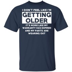 I’m Don’t Feel Like I’m Getting Older It’s More Like My Warranty Has Expired T-Shirts, Hoodies, Long Sleeve 29