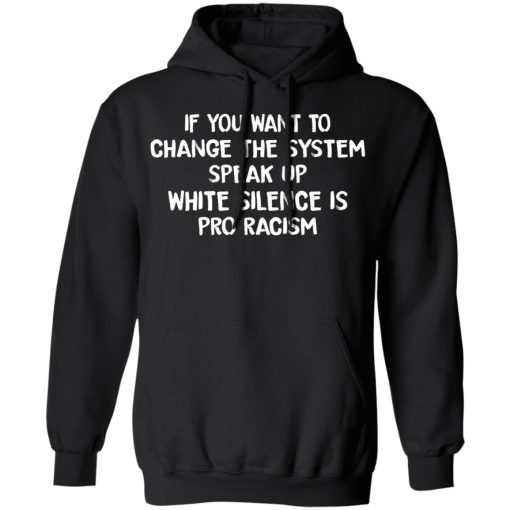 If You Want To Change The System Speak Up White Silence Is Pro Racism T-Shirts, Hoodies, Long Sleeve 19