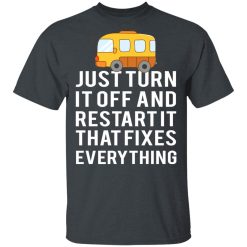 Bus Just Turn It Off And Restart It That Fixes Everything T-Shirts, Hoodies, Long Sleeve 27