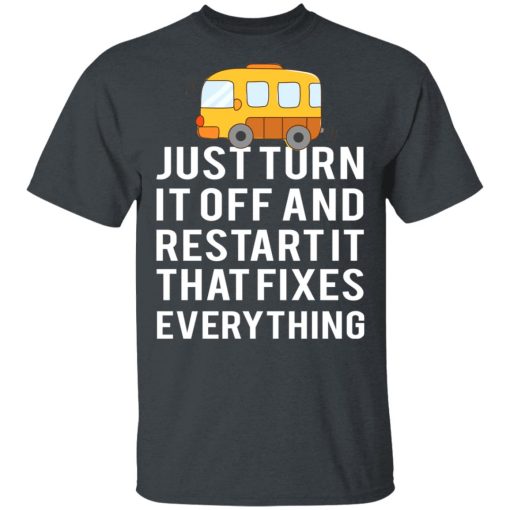 Bus Just Turn It Off And Restart It That Fixes Everything T-Shirts, Hoodies, Long Sleeve 3