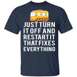 Bus Just Turn It Off And Restart It That Fixes Everything T-Shirts, Hoodies, Long Sleeve 30