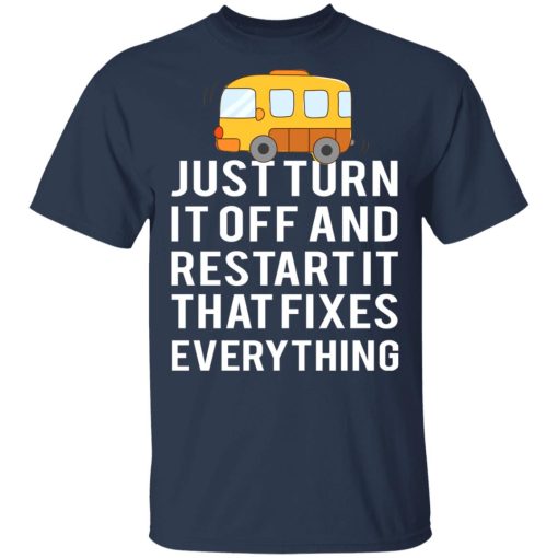 Bus Just Turn It Off And Restart It That Fixes Everything T-Shirts, Hoodies, Long Sleeve 5