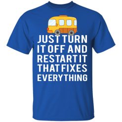 Bus Just Turn It Off And Restart It That Fixes Everything T-Shirts, Hoodies, Long Sleeve 31