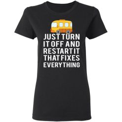 Bus Just Turn It Off And Restart It That Fixes Everything T-Shirts, Hoodies, Long Sleeve 33