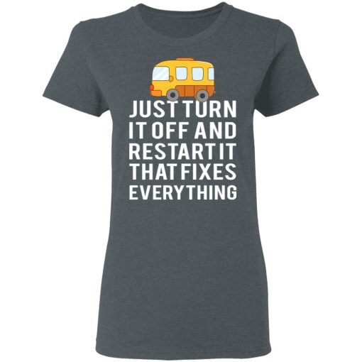 Bus Just Turn It Off And Restart It That Fixes Everything T-Shirts, Hoodies, Long Sleeve 11