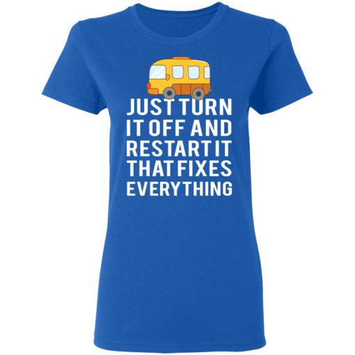 Bus Just Turn It Off And Restart It That Fixes Everything T-Shirts, Hoodies, Long Sleeve 15