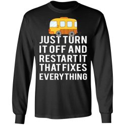 Bus Just Turn It Off And Restart It That Fixes Everything T-Shirts, Hoodies, Long Sleeve 41