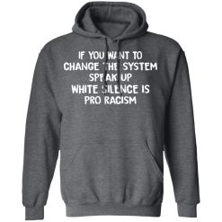 If You Want To Change The System Speak Up White Silence Is Pro Racism T-Shirts, Hoodies, Long Sleeve 47