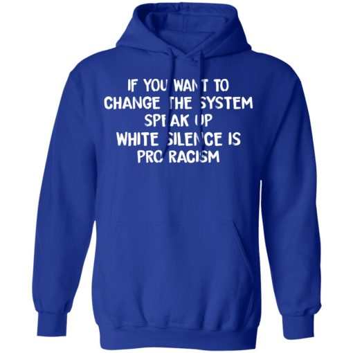 If You Want To Change The System Speak Up White Silence Is Pro Racism T-Shirts, Hoodies, Long Sleeve 25