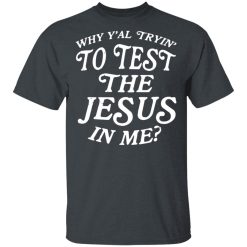 Why Y’all Trying To Test The Jesus In Me T-Shirts, Hoodies, Long Sleeve 27