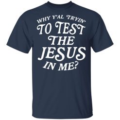 Why Y’all Trying To Test The Jesus In Me T-Shirts, Hoodies, Long Sleeve 29