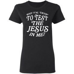 Why Y’all Trying To Test The Jesus In Me T-Shirts, Hoodies, Long Sleeve 33