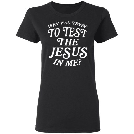Why Y’all Trying To Test The Jesus In Me T-Shirts, Hoodies, Long Sleeve 9