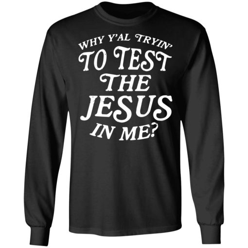 Why Y’all Trying To Test The Jesus In Me T-Shirts, Hoodies, Long Sleeve 17