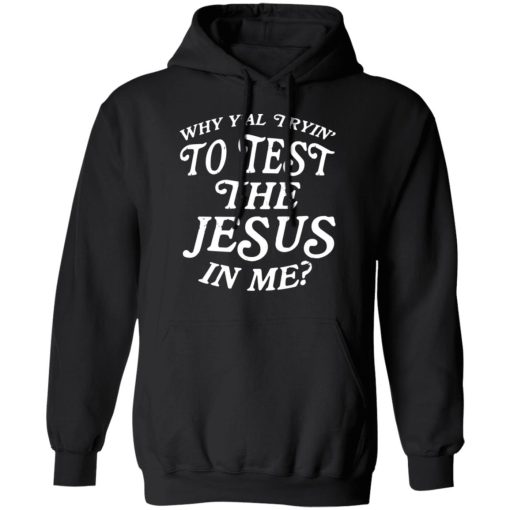 Why Y’all Trying To Test The Jesus In Me T-Shirts, Hoodies, Long Sleeve 19