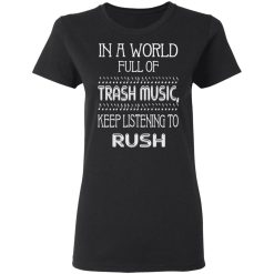 In A World Full Of Trash Music Keep Listening To Rush T-Shirts, Hoodies, Long Sleeve 33