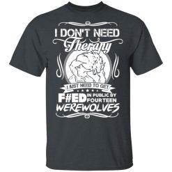 I Don't Need Therapy I Just Need To Get F#ed In Public By Fourteen Werewolves T-Shirts, Hoodies, Long Sleeve 27