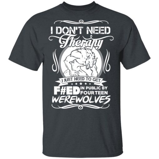 I Don't Need Therapy I Just Need To Get F#ed In Public By Fourteen Werewolves T-Shirts, Hoodies, Long Sleeve 3