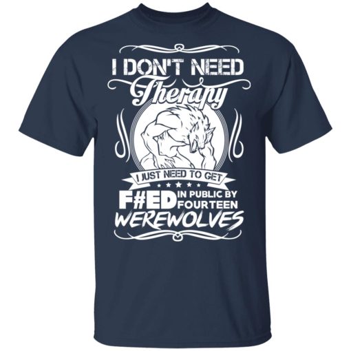 I Don't Need Therapy I Just Need To Get F#ed In Public By Fourteen Werewolves T-Shirts, Hoodies, Long Sleeve 5