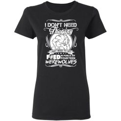 I Don't Need Therapy I Just Need To Get F#ed In Public By Fourteen Werewolves T-Shirts, Hoodies, Long Sleeve 33
