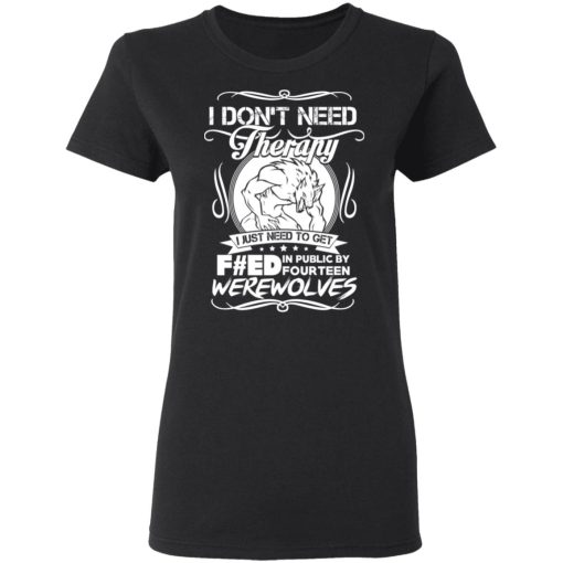 I Don't Need Therapy I Just Need To Get F#ed In Public By Fourteen Werewolves T-Shirts, Hoodies, Long Sleeve 9