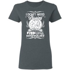 I Don't Need Therapy I Just Need To Get F#ed In Public By Fourteen Werewolves T-Shirts, Hoodies, Long Sleeve 35