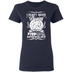 I Don't Need Therapy I Just Need To Get F#ed In Public By Fourteen Werewolves T-Shirts, Hoodies, Long Sleeve 37