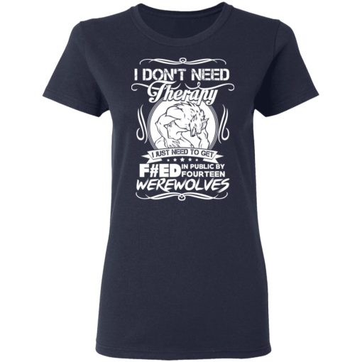 I Don't Need Therapy I Just Need To Get F#ed In Public By Fourteen Werewolves T-Shirts, Hoodies, Long Sleeve 13