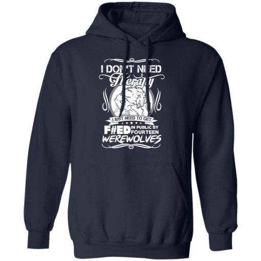 I Don't Need Therapy I Just Need To Get F#ed In Public By Fourteen Werewolves T-Shirts, Hoodies, Long Sleeve 21