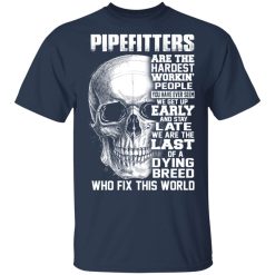 Pipefitters Are The Hardest Working People You Have Ever Seem We Get Up Early T-Shirts, Hoodies, Long Sleeve 29