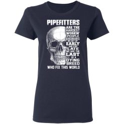 Pipefitters Are The Hardest Working People You Have Ever Seem We Get Up Early T-Shirts, Hoodies, Long Sleeve 37