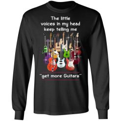 The Little Voices In My Head Keep Telling Me Get More Guitars T-Shirts, Hoodies, Long Sleeve 41