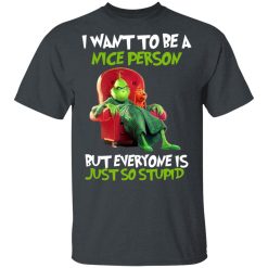 The Grinch I Want To Be A Nice Person But Everyone Is Just So Stupid T-Shirts, Hoodies, Long Sleeve 27